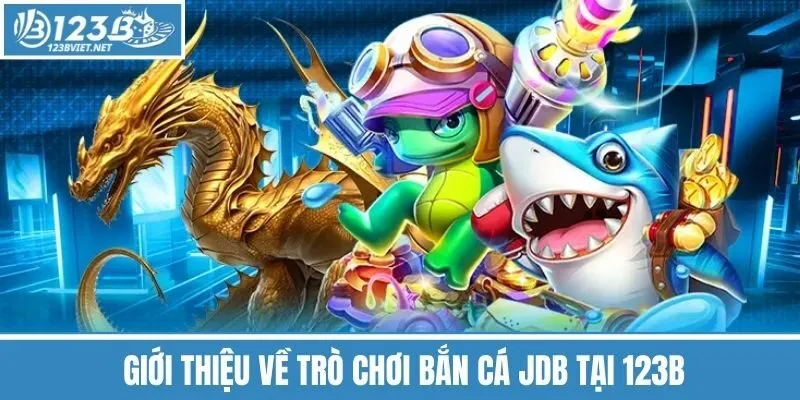  Giới Thiệu Về Trò Chơi Bắn Cá Jdb Tại 123b